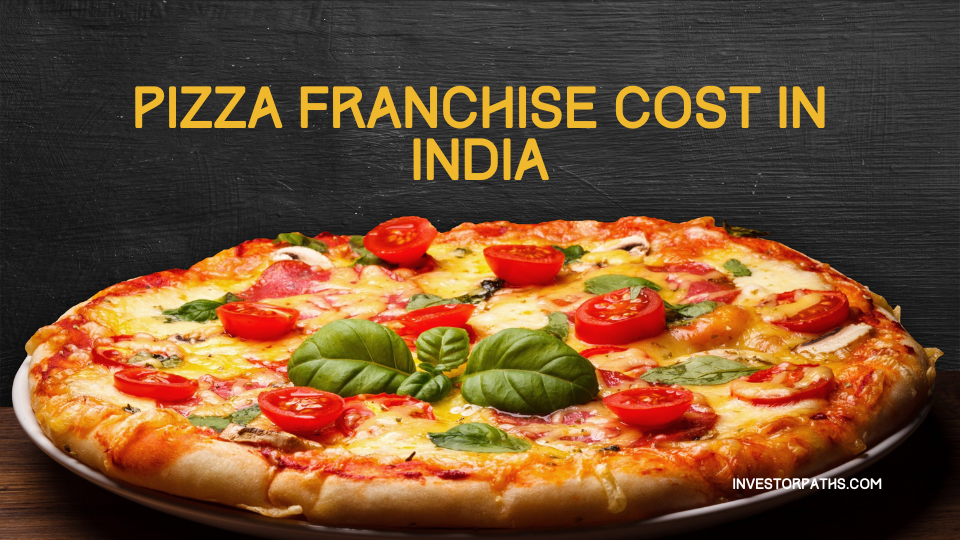 Pizza Franchise Cost In India – Everything You Need to Know